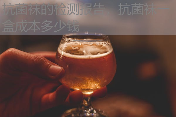 抗菌袜的检测报告,抗菌袜一盒成本多少钱 抗菌袜的检测报告,抗菌袜一盒成本多少钱