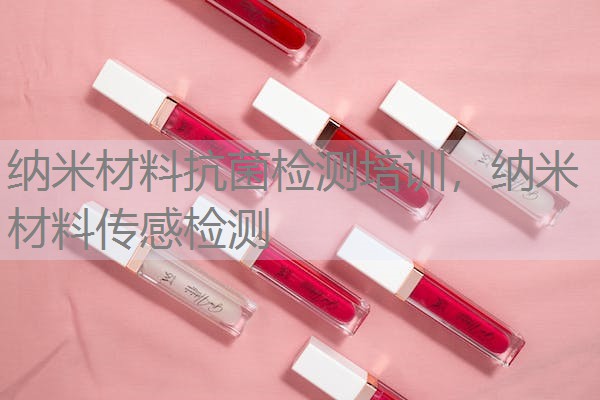 纳米材料抗菌检测培训,纳米材料传感检测 纳米材料抗菌检测培训,纳米材料传感检测