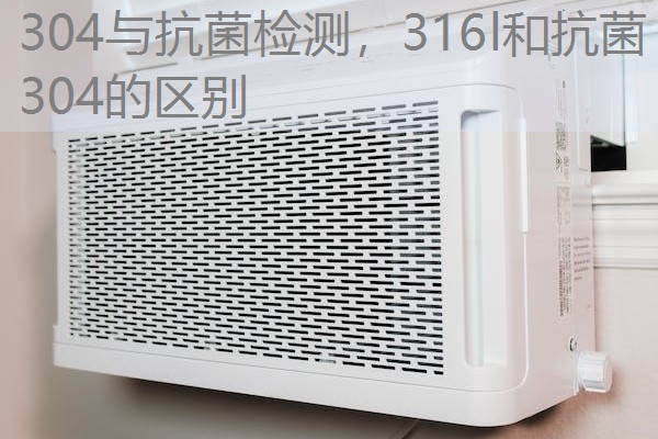 304与抗菌检测，316l和抗菌304的区别
