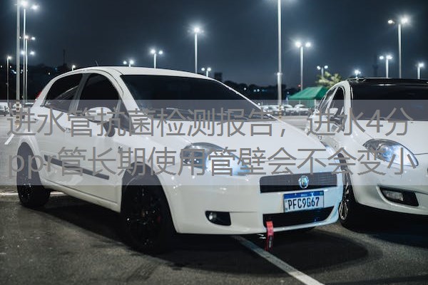 进水管抗菌检测报告，进水4分ppr管长期使用管壁会不会变小
