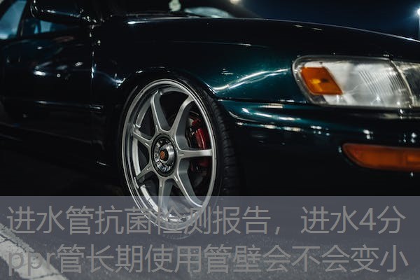 进水管抗菌检测报告，进水4分ppr管长期使用管壁会不会变小