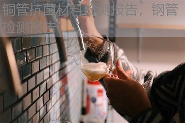 铜管抗菌材料检测报告，钢管检测报告