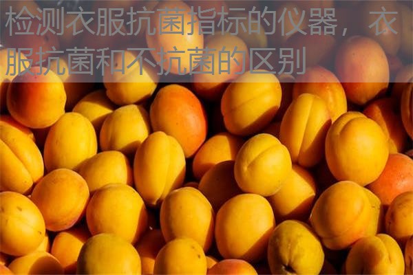 检测衣服抗菌指标的仪器，衣服抗菌和不抗菌的区别