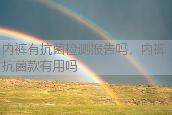 内裤有抗菌检测报告吗，内裤抗菌款有用吗