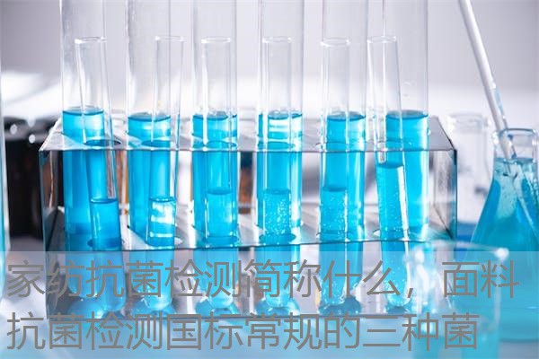 家纺抗菌检测简称什么,面料抗菌检测国标常规的三种菌 家纺抗菌检测简称什么,面料抗菌检测国标常规的三种菌