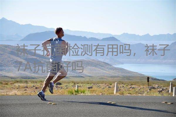 袜子抗菌检测有用吗,袜子7A抗菌好吗 袜子抗菌检测有用吗,袜子7A抗菌好吗
