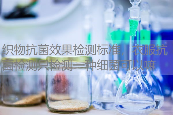 织物抗菌效果检测标准，衣服抗菌检测只检测一种细菌可以嘛
