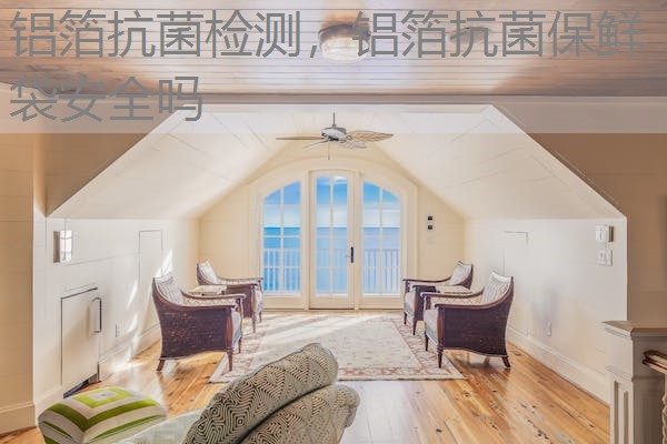 铝箔抗菌检测，铝箔抗菌保鲜袋安全吗
