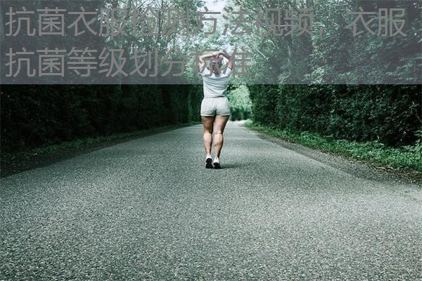 抗菌衣服检测方法视频,衣服抗菌等级划分标准 抗菌衣服检测方法视频,衣服抗菌等级划分标准
