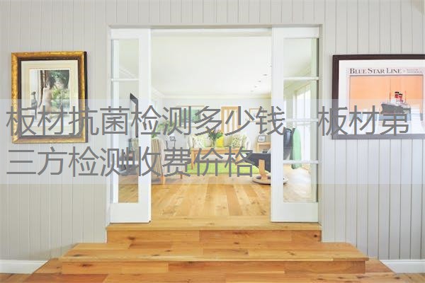 板材抗菌检测多少钱，板材第三方检测收费价格
