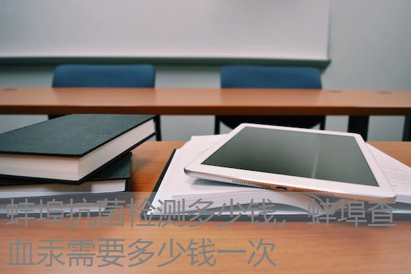 蚌埠抗菌检测多少钱，蚌埠查血汞需要多少钱一次