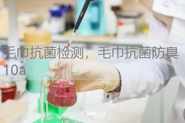 毛巾抗菌检测，毛巾抗菌防臭10a