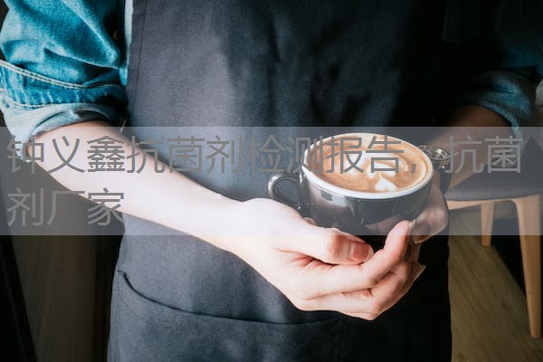 钟义鑫抗菌剂检测报告，抗菌剂厂家