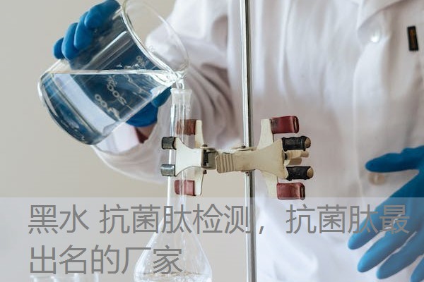 黑水 抗菌肽检测，抗菌肽最出名的厂家