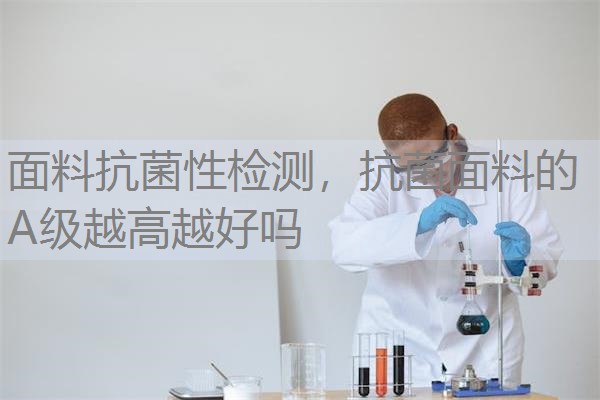 面料抗菌性检测，抗菌面料的A级越高越好吗