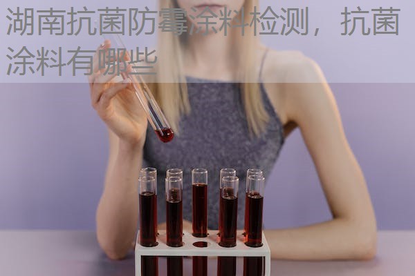 湖南抗菌防霉涂料检测，抗菌涂料有哪些