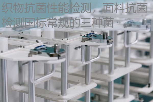 织物抗菌性能检测，面料抗菌检测国标常规的三种菌