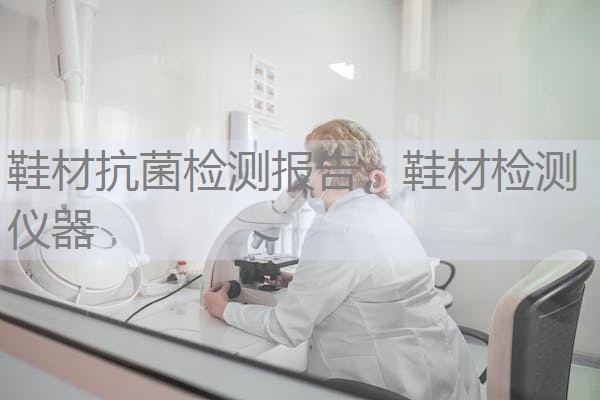 鞋材抗菌检测报告，鞋材检测仪器