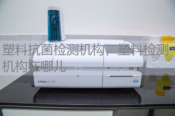 塑料抗菌检测机构，塑料检测机构在哪儿