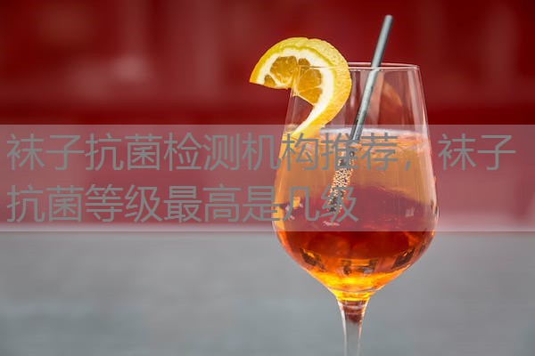 袜子抗菌检测机构推荐，袜子抗菌等级最高是几级