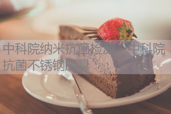 中科院纳米抗菌检测,中科院抗菌不锈钢厨具 中科院纳米抗菌检测,中科院抗菌不锈钢厨具