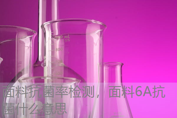 面料抗菌率检测,面料6A抗菌什么意思 面料抗菌率检测,面料6A抗菌什么意思