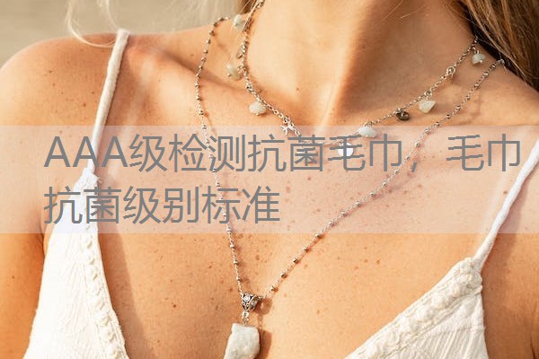 AAA级检测抗菌毛巾，毛巾抗菌级别标准