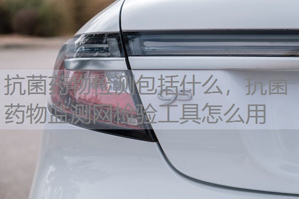 抗菌药物检测包括什么,抗菌药物监测网检验工具怎么用 抗菌药物检测包括什么,抗菌药物监测网检验工具怎么用