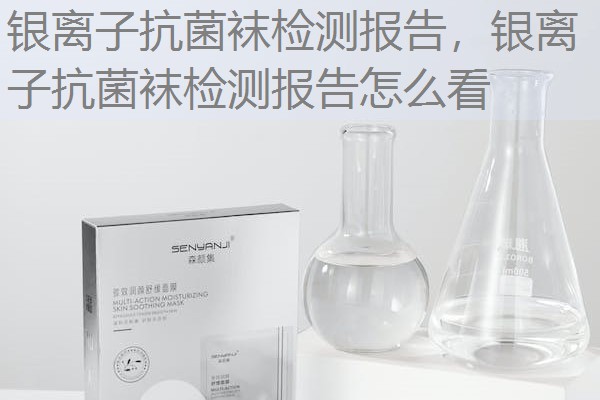 银离子抗菌袜检测报告，银离子抗菌袜检测报告怎么看