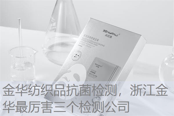 金华纺织品抗菌检测，浙江金华最厉害三个检测公司