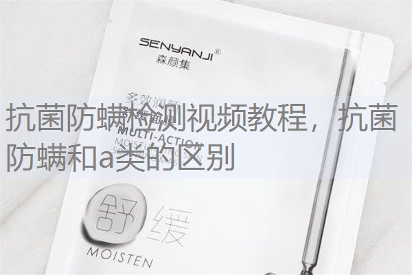 抗菌防螨检测视频教程，抗菌防螨和a类的区别