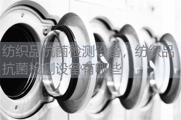 纺织品抗菌检测设备，纺织品抗菌检测设备有哪些