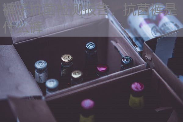 裤子抗菌检测报告，抗菌裤是什么裤
