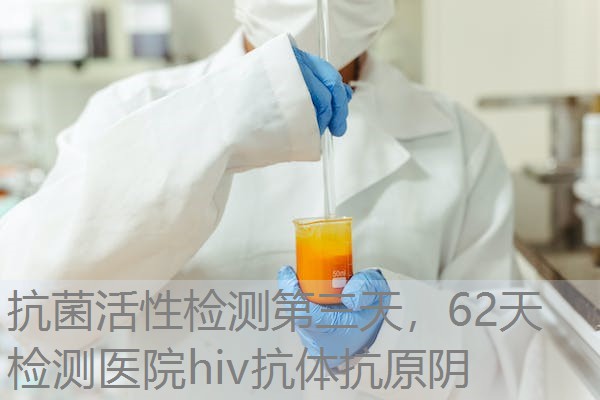 抗菌活性检测第三天，62天检测医院hiv抗体抗原阴