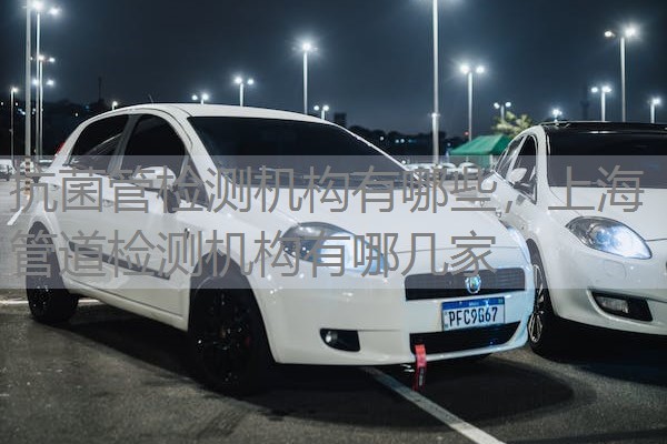 抗菌管检测机构有哪些，上海管道检测机构有哪几家