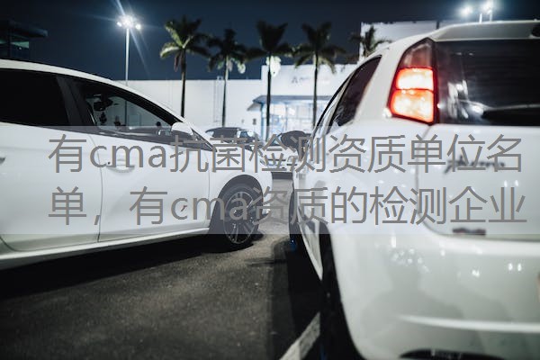 有cma抗菌检测资质单位名单，有cma资质的检测企业