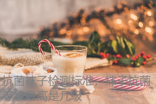 抗菌袜子检测标准，袜子抗菌等级最高是几级