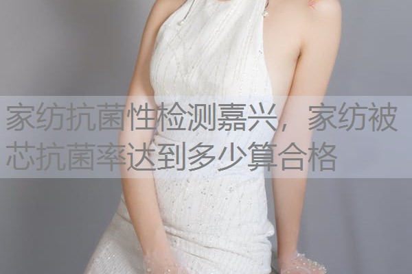 家纺抗菌性检测嘉兴，家纺被芯抗菌率达到多少算合格