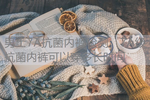 男士7A抗菌内裤检测,7A级抗菌内裤可以穿多长时间 男士7A抗菌内裤检测,7A级抗菌内裤可以穿多长时间