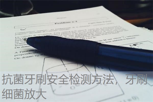 抗菌牙刷安全检测方法,牙刷细菌放大 抗菌牙刷安全检测方法,牙刷细菌放大