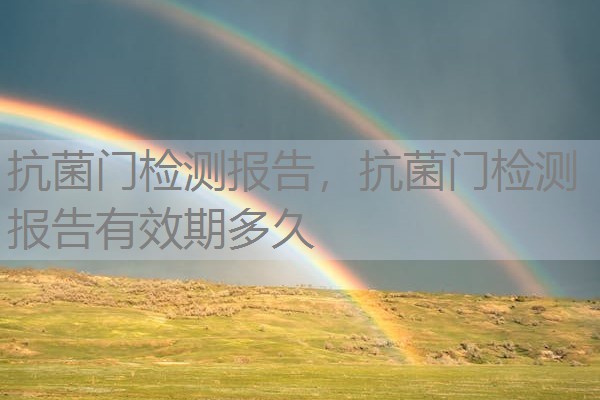 抗菌门检测报告，抗菌门检测报告有效期多久