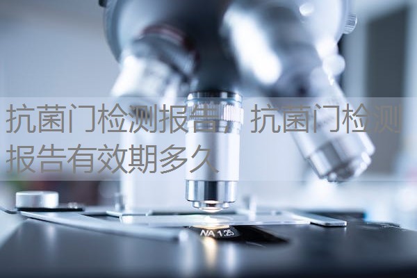 抗菌门检测报告,抗菌门检测报告有效期多久 抗菌门检测报告,抗菌门检测报告有效期多久