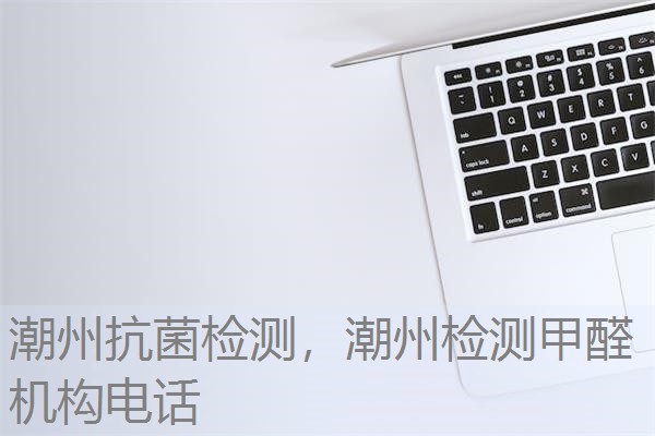 潮州抗菌检测，潮州检测甲醛机构电话