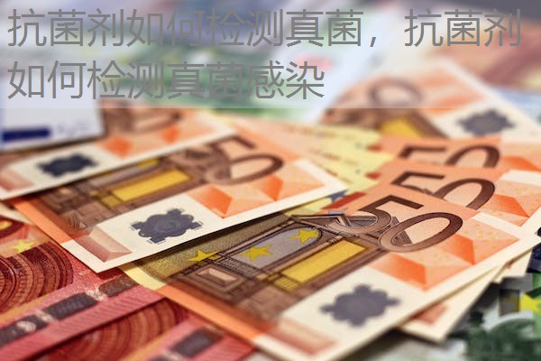 抗菌剂如何检测真菌，抗菌剂如何检测真菌感染