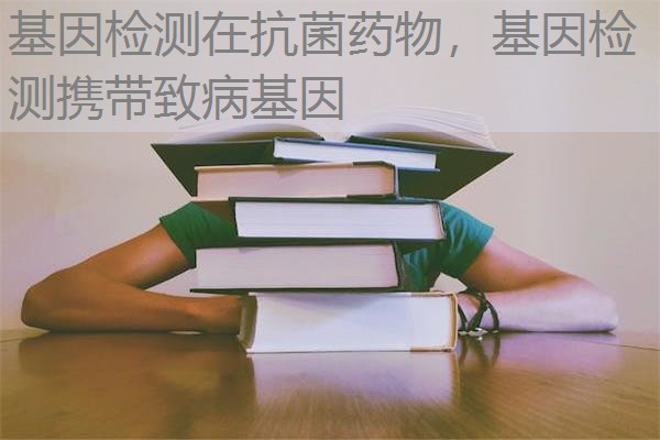 基因检测在抗菌药物，基因检测携带致病基因