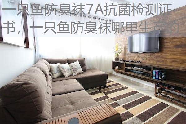 一只鱼防臭袜7A抗菌检测证书,一只鱼防臭袜哪里生产的 一只鱼防臭袜7A抗菌检测证书,一只鱼防臭袜哪里生产的