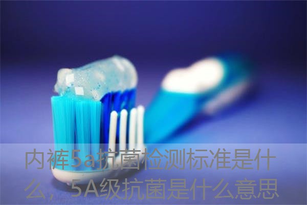 内裤5a抗菌检测标准是什么,5A级抗菌是什么意思 内裤5a抗菌检测标准是什么,5A级抗菌是什么意思