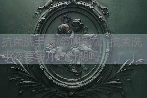抗菌洗手液检测报告，抗菌洗手液要写开启日期吗