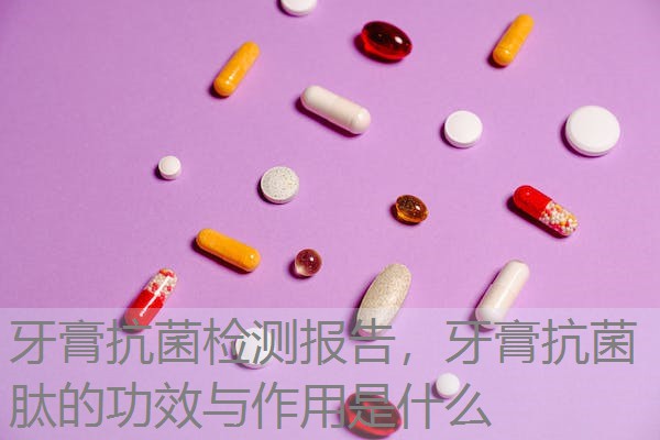 牙膏抗菌检测报告,牙膏抗菌肽的功效与作用是什么 牙膏抗菌检测报告,牙膏抗菌肽的功效与作用是什么