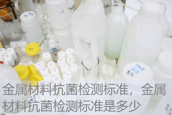 金属材料抗菌检测标准,金属材料抗菌检测标准是多少 金属材料抗菌检测标准,金属材料抗菌检测标准是多少